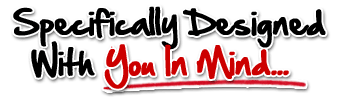Specifically Designed With You In Mind...